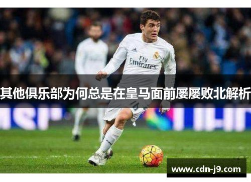其他俱乐部为何总是在皇马面前屡屡败北解析