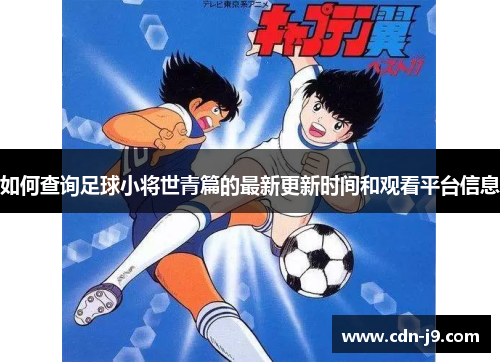 如何查询足球小将世青篇的最新更新时间和观看平台信息 如何查询足球小将世青篇的最新更新时间和观看平台信息