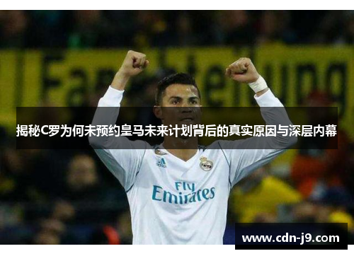 揭秘C罗为何未预约皇马未来计划背后的真实原因与深层内幕