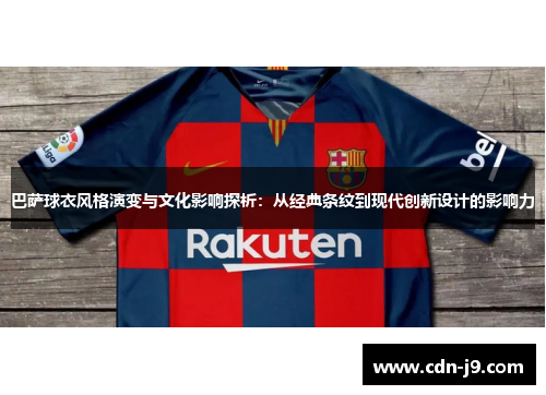 巴萨球衣风格演变与文化影响探析:从经典条纹到现代创新设计的影响力 巴萨球衣风格演变与文化影响探析:从经典条纹到现代创新设计的影响力