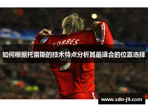 如何根据托雷斯的技术特点分析其最适合的位置选择 如何根据托雷斯的技术特点分析其最适合的位置选择