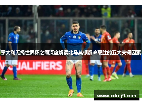 意大利无缘世界杯之痛深度解读北马其顿爆冷取胜的五大关键因素 意大利无缘世界杯之痛深度解读北马其顿爆冷取胜的五大关键因素