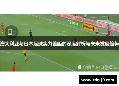 澳大利亚与日本足球实力差距的深度解析与未来发展趋势