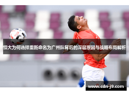 恒大为何选择重新命名为广州队背后的深层原因与战略布局解析