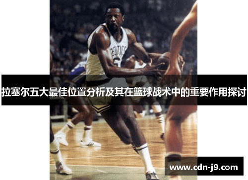 拉塞尔五大最佳位置分析及其在篮球战术中的重要作用探讨 拉塞尔五大最佳位置分析及其在篮球战术中的重要作用探讨