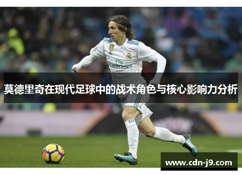 莫德里奇在现代足球中的战术角色与核心影响力分析