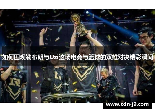 如何围观勒布朗与Uzi这场电竞与篮球的双雄对决精彩瞬间 如何围观勒布朗与Uzi这场电竞与篮球的双雄对决精彩瞬间