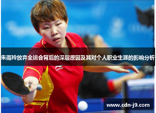 朱雨玲放弃全运会背后的深层原因及其对个人职业生涯的影响分析