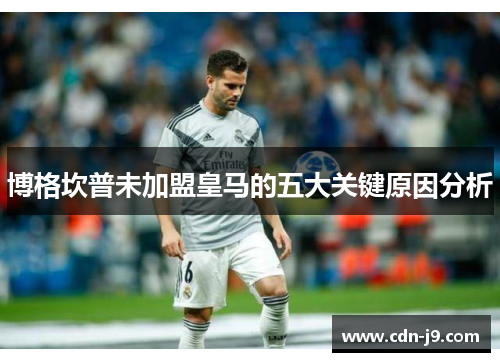 博格坎普未加盟皇马的五大关键原因分析 博格坎普未加盟皇马的五大关键原因分析