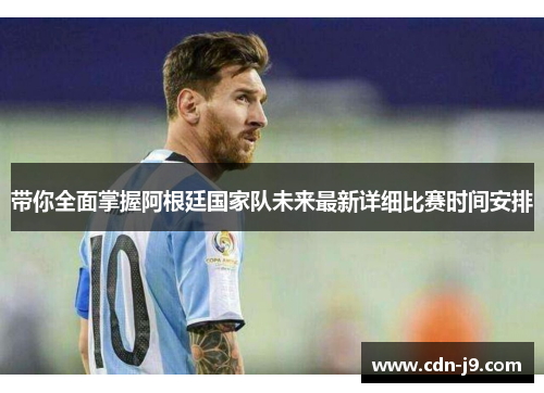 带你全面掌握阿根廷国家队未来最新详细比赛时间安排