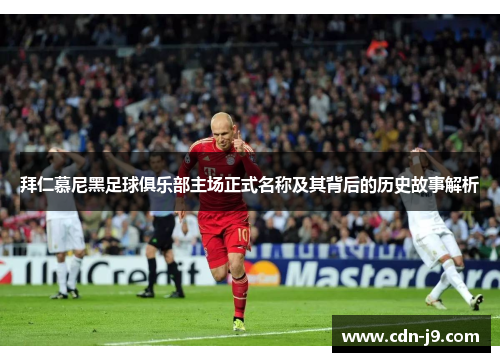 拜仁慕尼黑足球俱乐部主场正式名称及其背后的历史故事解析