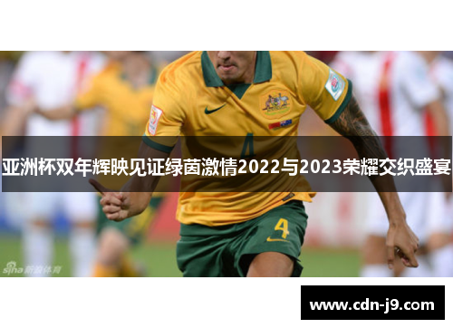亚洲杯双年辉映见证绿茵激情2022与2023荣耀交织盛宴