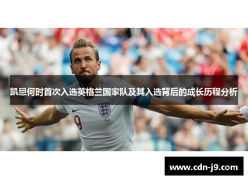 凯恩何时首次入选英格兰国家队及其入选背后的成长历程分析 凯恩何时首次入选英格兰国家队及其入选背后的成长历程分析
