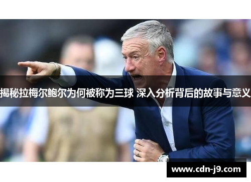 揭秘拉梅尔鲍尔为何被称为三球 深入分析背后的故事与意义 揭秘拉梅尔鲍尔为何被称为三球 深入分析背后的故事与意义