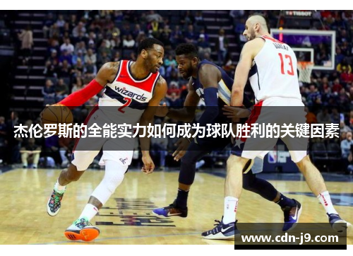 杰伦罗斯的全能实力如何成为球队胜利的关键因素 杰伦罗斯的全能实力如何成为球队胜利的关键因素