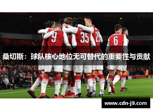 桑切斯:球队核心地位无可替代的重要性与贡献 桑切斯:球队核心地位无可替代的重要性与贡献