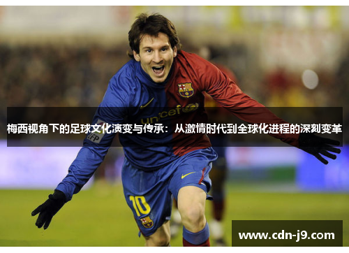 梅西视角下的足球文化演变与传承：从激情时代到全球化进程的深刻变革