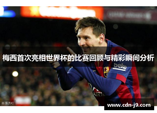 梅西首次亮相世界杯的比赛回顾与精彩瞬间分析