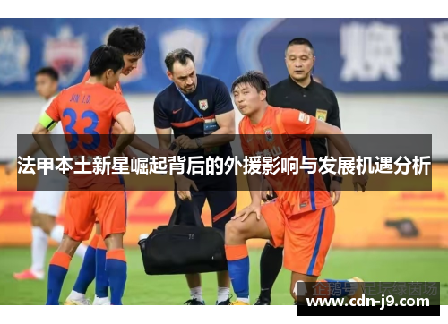 法甲本土新星崛起背后的外援影响与发展机遇分析