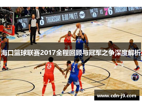 海口篮球联赛2017全程回顾与冠军之争深度解析 海口篮球联赛2017全程回顾与冠军之争深度解析