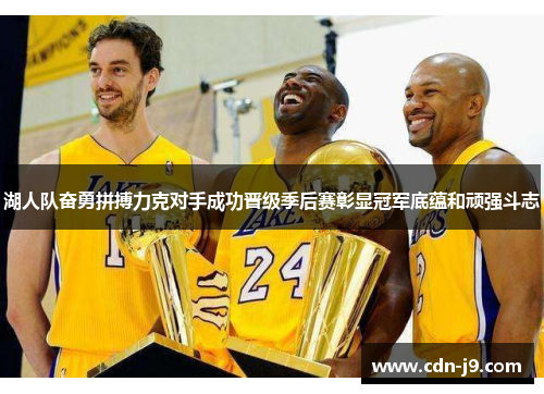 湖人队奋勇拼搏力克对手成功晋级季后赛彰显冠军底蕴和顽强斗志 湖人队奋勇拼搏力克对手成功晋级季后赛彰显冠军底蕴和顽强斗志