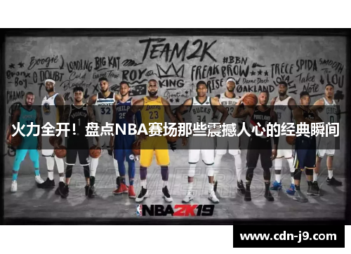 火力全开!盘点NBA赛场那些震撼人心的经典瞬间 火力全开!盘点NBA赛场那些震撼人心的经典瞬间