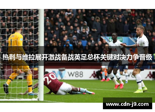 热刺与维拉展开激战备战英足总杯关键对决力争晋级