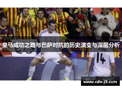 皇马成功之路与巴萨对抗的历史演变与深层分析 皇马成功之路与巴萨对抗的历史演变与深层分析