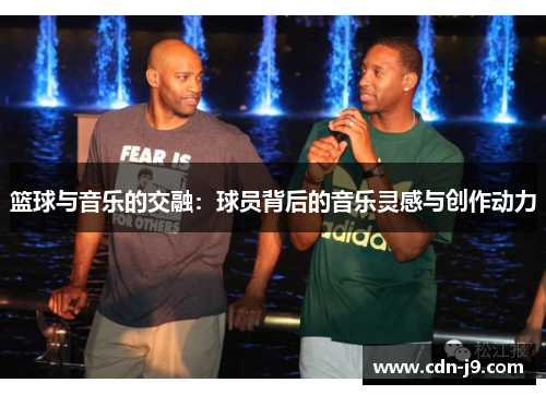篮球与音乐的交融:球员背后的音乐灵感与创作动力 篮球与音乐的交融:球员背后的音乐灵感与创作动力