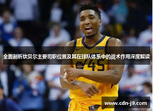 全面剖析坎贝尔主要司职位置及其在球队体系中的战术作用深度解读 全面剖析坎贝尔主要司职位置及其在球队体系中的战术作用深度解读