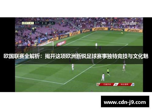 欧国联赛全解析：揭开这项欧洲新锐足球赛事独特竞技与文化魅