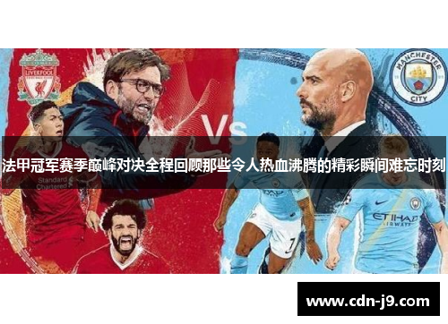 法甲冠军赛季巅峰对决全程回顾那些令人热血沸腾的精彩瞬间难忘时刻 法甲冠军赛季巅峰对决全程回顾那些令人热血沸腾的精彩瞬间难忘时刻