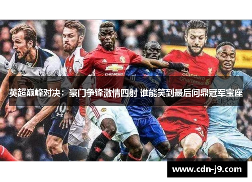 英超巅峰对决:豪门争锋激情四射 谁能笑到最后问鼎冠军宝座 英超巅峰对决:豪门争锋激情四射 谁能笑到最后问鼎冠军宝座