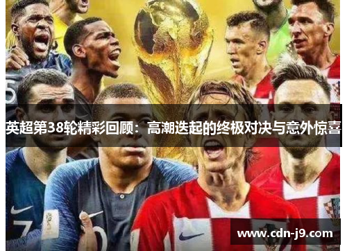 英超第38轮精彩回顾:高潮迭起的终极对决与意外惊喜 英超第38轮精彩回顾:高潮迭起的终极对决与意外惊喜