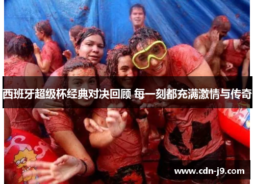 西班牙超级杯经典对决回顾 每一刻都充满激情与传奇 西班牙超级杯经典对决回顾 每一刻都充满激情与传奇