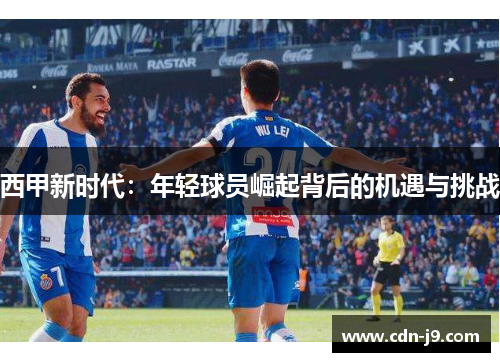 西甲新时代:年轻球员崛起背后的机遇与挑战 西甲新时代:年轻球员崛起背后的机遇与挑战