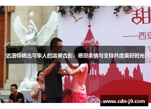 达洛特晒出与家人的温馨合影,感恩亲情与支持共度美好时光 达洛特晒出与家人的温馨合影,感恩亲情与支持共度美好时光