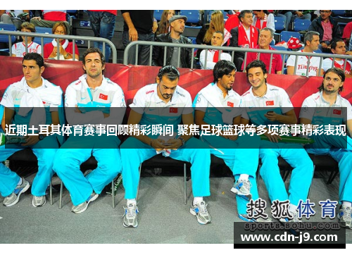 近期土耳其体育赛事回顾精彩瞬间 聚焦足球篮球等多项赛事精彩表现