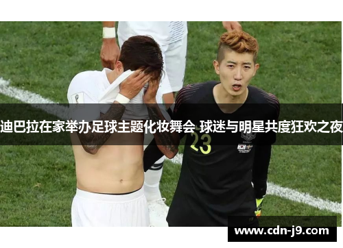 迪巴拉在家举办足球主题化妆舞会 球迷与明星共度狂欢之夜 迪巴拉在家举办足球主题化妆舞会 球迷与明星共度狂欢之夜