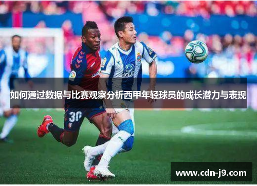 如何通过数据与比赛观察分析西甲年轻球员的成长潜力与表现