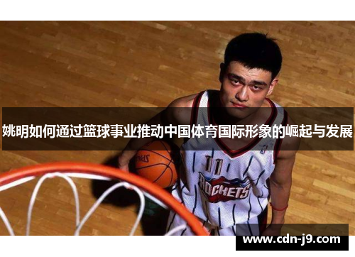 姚明如何通过篮球事业推动中国体育国际形象的崛起与发展
