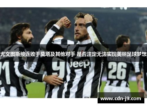 尤文图斯接连败于莫塔及其他对手 是否注定无法实现美丽足球梦想 尤文图斯接连败于莫塔及其他对手 是否注定无法实现美丽足球梦想