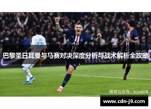 巴黎圣日耳曼与马赛对决深度分析与战术解析全攻略 巴黎圣日耳曼与马赛对决深度分析与战术解析全攻略