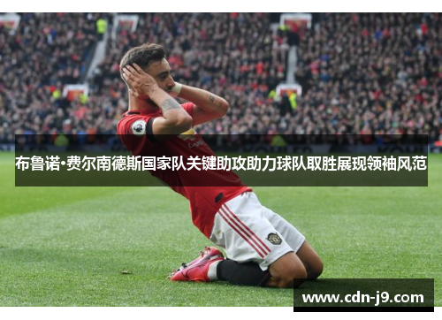布鲁诺·费尔南德斯国家队关键助攻助力球队取胜展现领袖风范