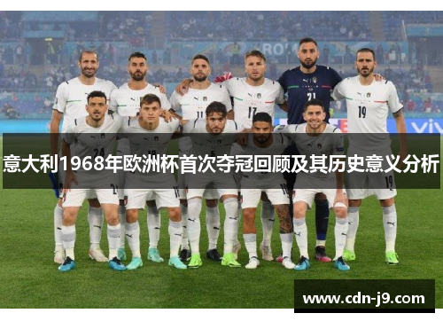 意大利1968年欧洲杯首次夺冠回顾及其历史意义分析 意大利1968年欧洲杯首次夺冠回顾及其历史意义分析