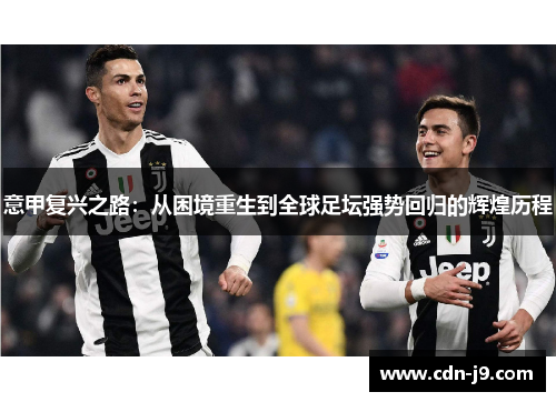 意甲复兴之路:从困境重生到全球足坛强势回归的辉煌历程 意甲复兴之路:从困境重生到全球足坛强势回归的辉煌历程