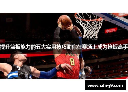 提升篮板能力的五大实用技巧助你在赛场上成为抢板高手 提升篮板能力的五大实用技巧助你在赛场上成为抢板高手