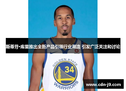 斯蒂芬·库里推出全新产品引领行业潮流 引发广泛关注和讨论 斯蒂芬·库里推出全新产品引领行业潮流 引发广泛关注和讨论