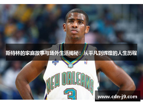 斯特林的家庭故事与场外生活揭秘：从平凡到辉煌的人生历程