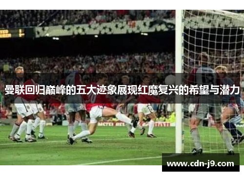 曼联回归巅峰的五大迹象展现红魔复兴的希望与潜力